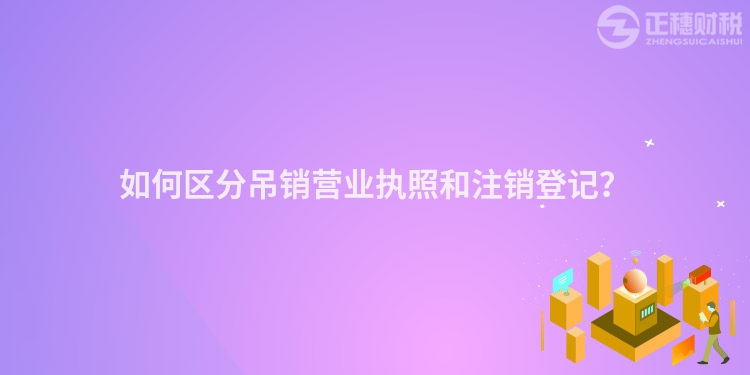 如何區分吊銷營業執照和注銷登記？
