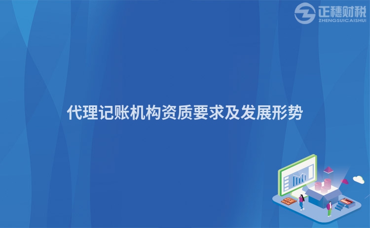 代理記賬機(jī)構(gòu)資質(zhì)要求及發(fā)展形勢