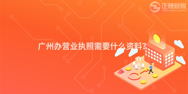 廣州辦營業(yè)執(zhí)照需要什么資料？