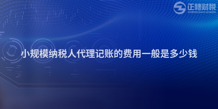 小規(guī)模納稅人代理記賬的費用一般是多少錢