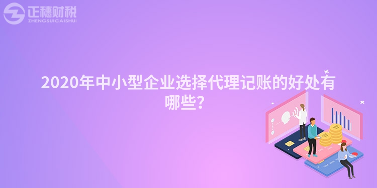 2020年中小型企業(yè)選擇代理記賬的好處有哪些？