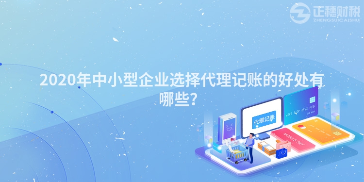 2020年中小型企業選擇代理記賬的好處有哪些？