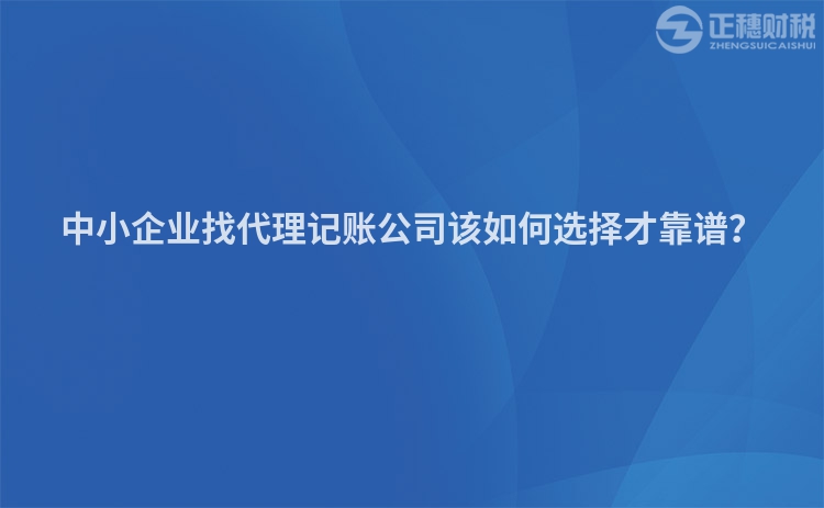 中小企業找代理記賬公司該如何選擇才靠譜？
