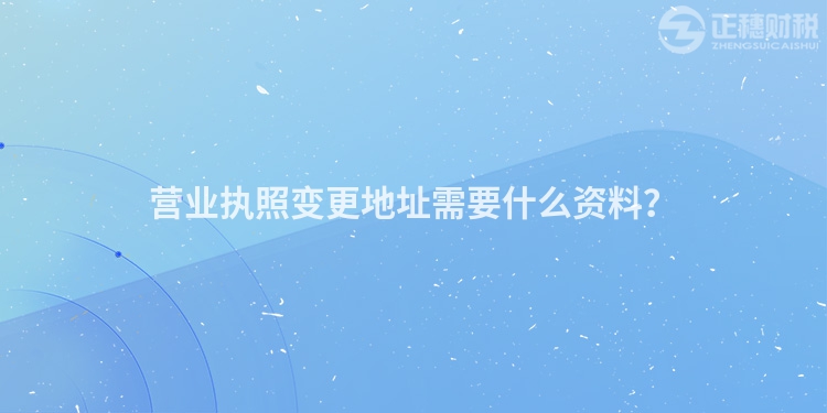 營業執照變更地址需要什么資料？
