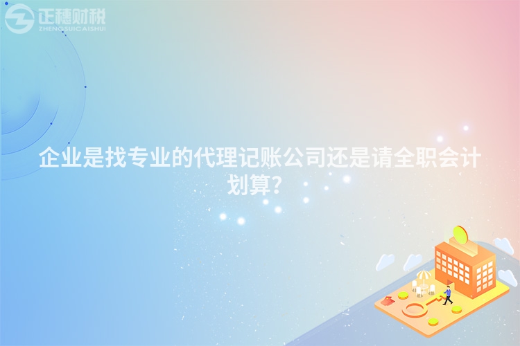 企業(yè)是找專業(yè)的代理記賬公司還是請全職會計(jì)劃算？