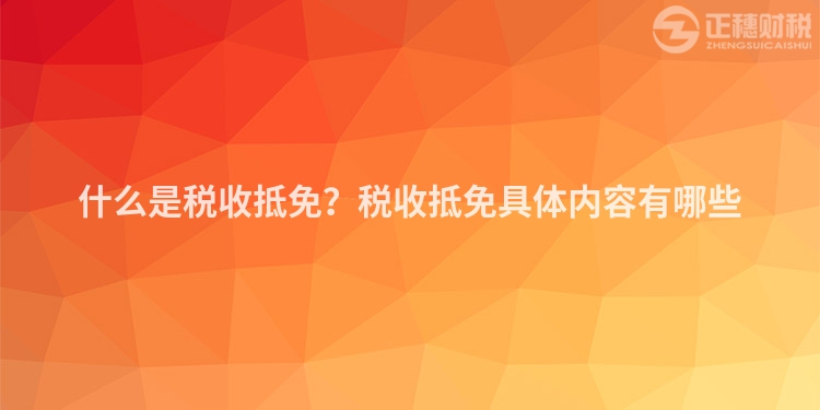 什么是稅收抵免？稅收抵免具體內容有哪些
