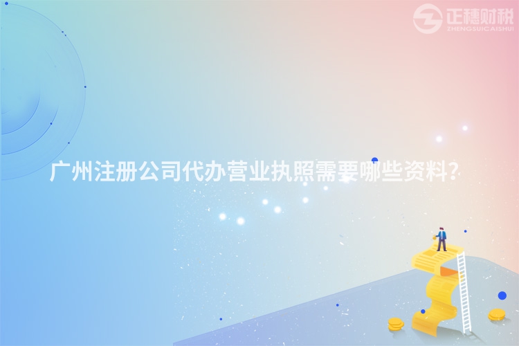 廣州注冊公司代辦營業執照需要哪些資料？
