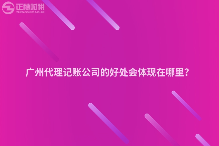廣州代理記賬公司的好處會體現在哪里？