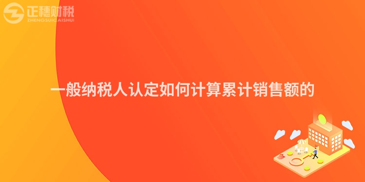 一般納稅人認定如何計算累計銷售額的