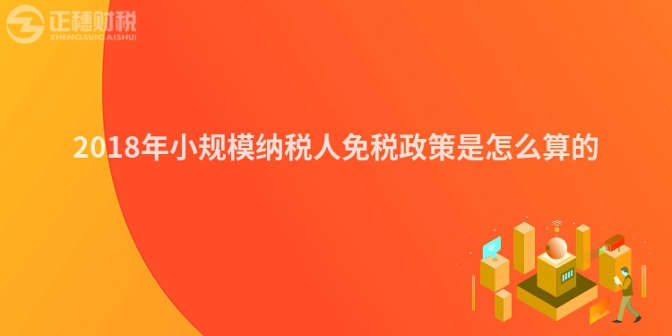 2018年小規模納稅人免稅政策是怎么算的