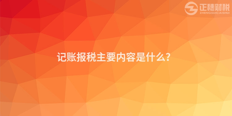 記賬報稅主要內容是什么？