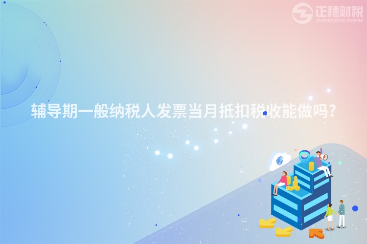輔導(dǎo)期一般納稅人發(fā)票當(dāng)月抵扣稅收能做嗎?