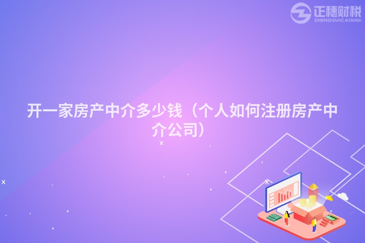 開一家房產中介多少錢（個人如何注冊房產中介公司）