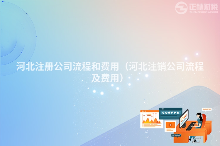 河北注冊(cè)公司流程和費(fèi)用（河北注銷公司流程及費(fèi)用）