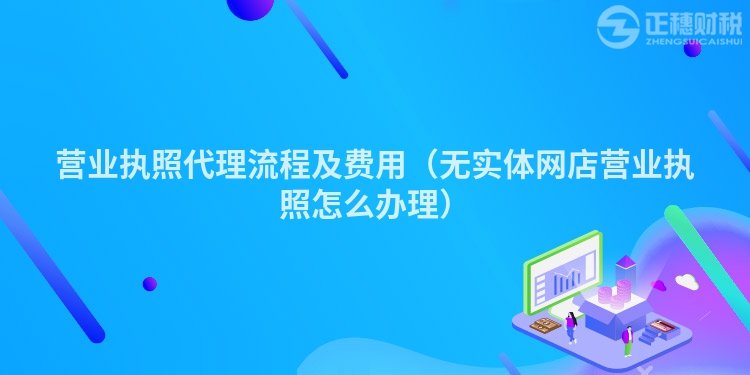 營業(yè)執(zhí)照代理流程及費(fèi)用（無實(shí)體網(wǎng)店?duì)I業(yè)執(zhí)照怎么辦理）