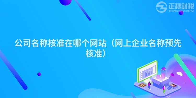 公司名稱核準(zhǔn)在哪個(gè)網(wǎng)站（網(wǎng)上企業(yè)名稱預(yù)先核準(zhǔn)）