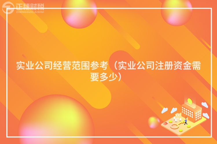 實(shí)業(yè)公司經(jīng)營范圍參考（實(shí)業(yè)公司注冊資金需要多少）