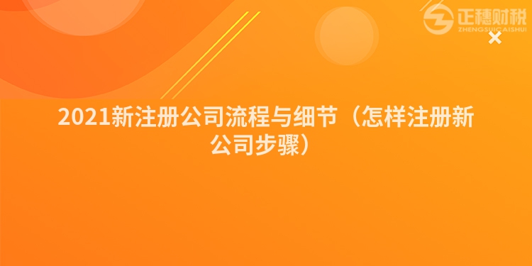 2021新注冊公司流程與細節（怎樣注冊新公司步驟）