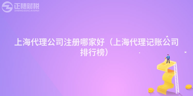 上海代理公司注冊哪家好(上海代理記賬公司排行榜)