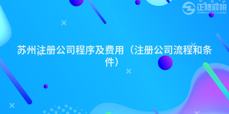 蘇州注冊公司程序及費用（注冊公司流程和條件）