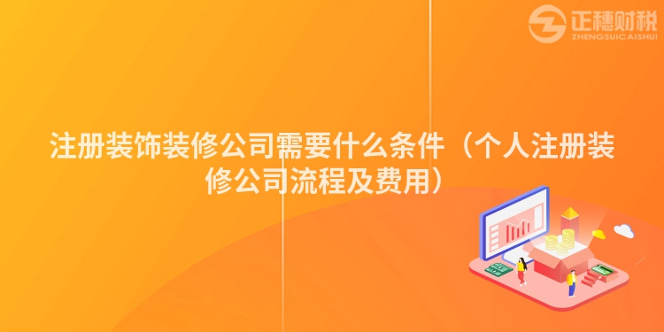 注冊裝飾裝修公司需要什么條件（個人注冊裝修公司流程及費用）