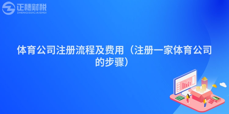 體育公司注冊流程及費用（注冊一家體育公司的步驟）