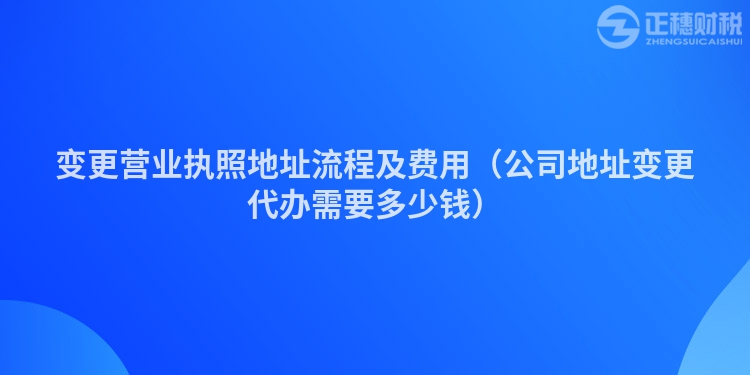 變更營業執照地址流程及費用（公司地址變更代辦需要多少錢）