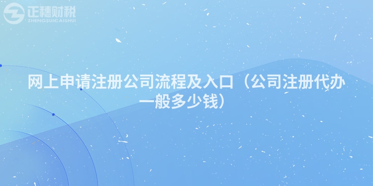 網上申請注冊公司流程及入口（公司注冊代辦一般多少錢）