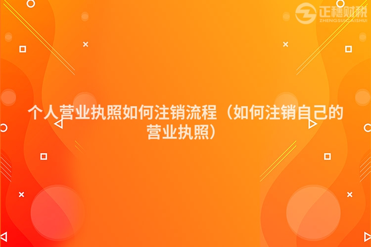 個人營業執照如何注銷流程（如何注銷自己的營業執照）