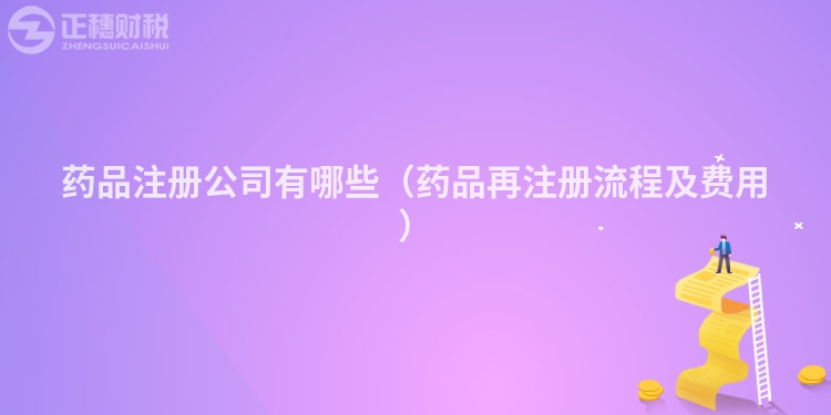 藥品注冊公司有哪些（藥品再注冊流程及費用）