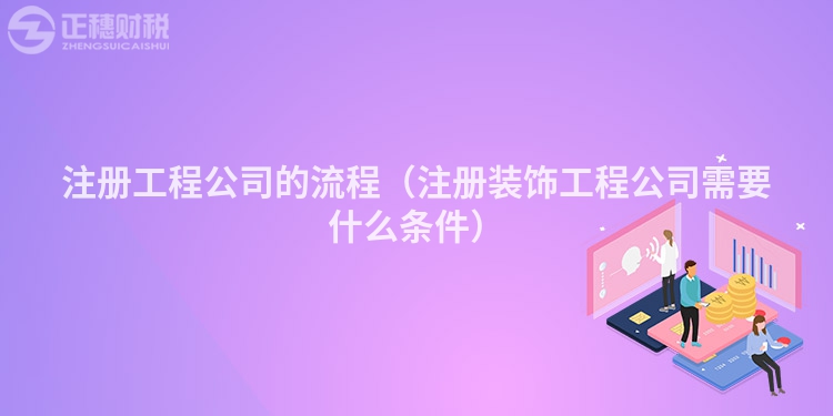 注冊(cè)工程公司的流程(注冊(cè)裝飾工程公司需要什么條件)