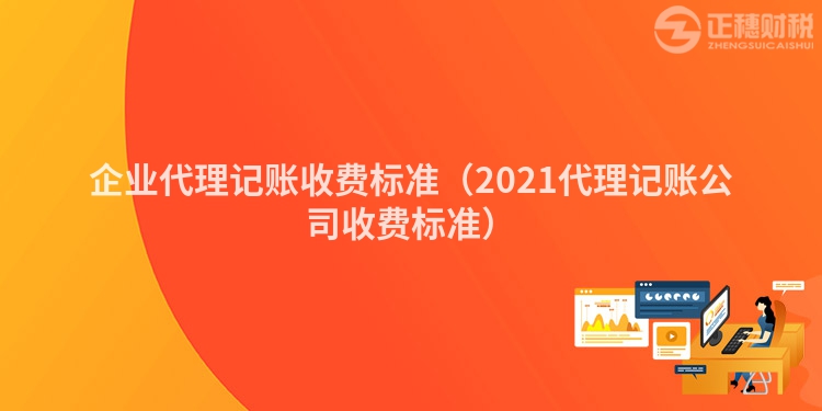 企業(yè)代理記賬收費(fèi)標(biāo)準(zhǔn)(2021代理記賬公司收費(fèi)標(biāo)準(zhǔn))