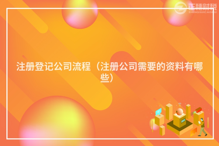 注冊登記公司流程（注冊公司需要的資料有哪些）
