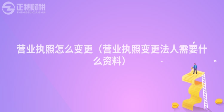 營業執照怎么變更（營業執照變更法人需要什么資料）