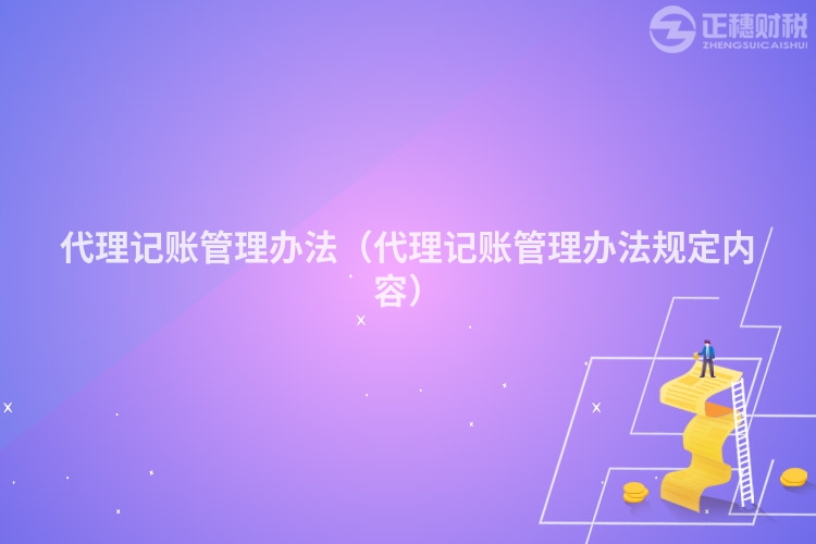 代理記賬管理辦法（代理記賬管理辦法規(guī)定內(nèi)容）