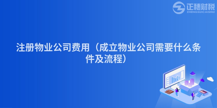 注冊物業公司費用（成立物業公司需要什么條件及流程）