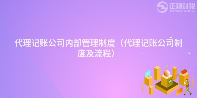 代理記賬公司內部管理制度（代理記賬公司制度及流程）
