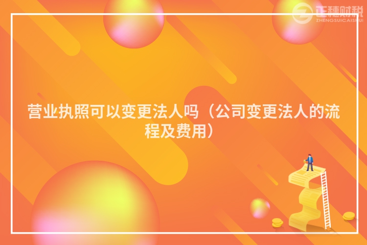 營業執照可以變更法人嗎（公司變更法人的流程及費用）