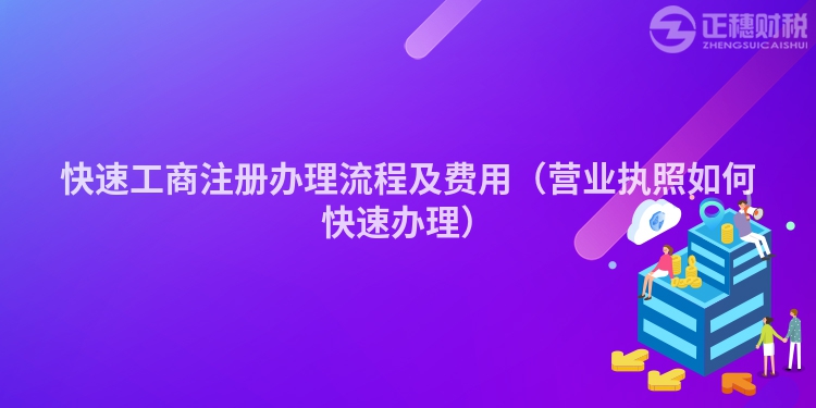快速工商注冊辦理流程及費用（營業執照如何快速辦理）