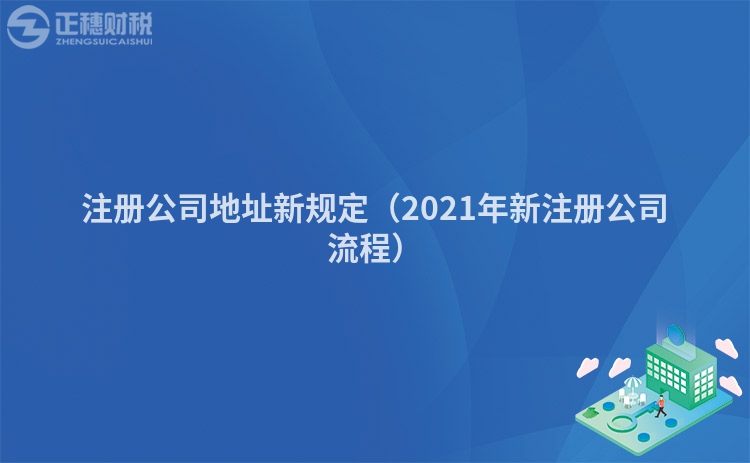 注冊公司地址新規定（2021年新注冊公司流程）