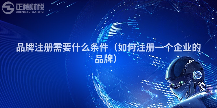 品牌注冊(cè)需要什么條件(如何注冊(cè)一個(gè)企業(yè)的品牌)