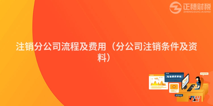 注銷分公司流程及費用（分公司注銷條件及資料）