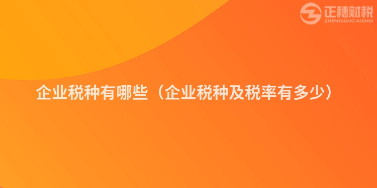 企業稅種有哪些（企業稅種及稅率有多少）