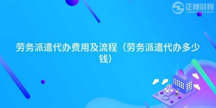 勞務派遣代辦費用及流程（勞務派遣代辦多少錢）