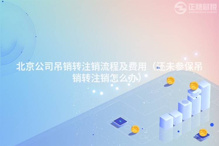 北京公司吊銷轉注銷流程及費用（還未參保吊銷轉注銷怎么辦）