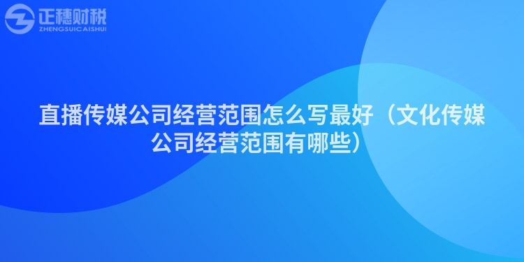 直播傳媒公司經營范圍怎么寫最好（文化傳媒公司經營范圍有哪些）