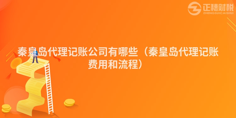 秦皇島代理記賬公司有哪些（秦皇島代理記賬費用和流程）