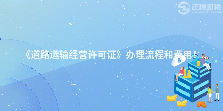 《道路運(yùn)輸經(jīng)營許可證》辦理流程和費(fèi)用！