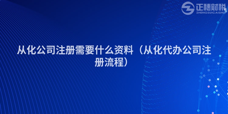 從化公司注冊需要什么資料(從化代辦公司注冊流程)