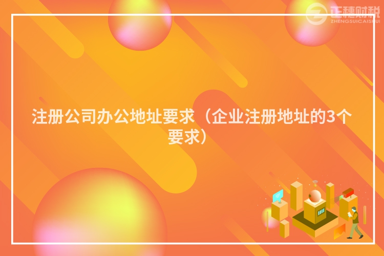 注冊公司辦公地址要求(企業(yè)注冊地址的3個(gè)要求)